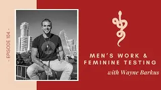 Men&rsquo;s Work & Feminine Testing w Wayne Barkus, Ep 104 Talk Tantra to Me Podcast