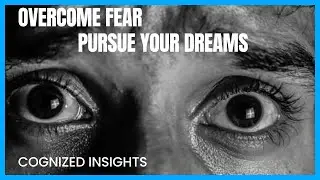 7 STRATEGIES for Overcoming FEAR and PURSUING Your DREAMS - Cognized Insights
