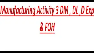 Manufacturing Activity 3 DM , DL ,D Exp & FOH  (0322 2561518)