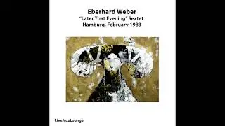 Eberhard Weber - Later That Evening  Sextet - Hamburg, February [1983 Live Recording]