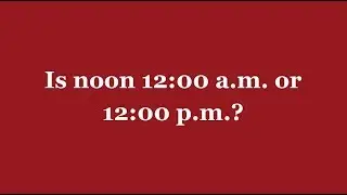 Is noon 12:00 a.m. or 12:00 p.m.?