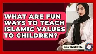 What Are Fun Ways To Teach Islamic Values To Children? - Muslim Womens Lifestyle