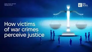 How Victims of War Crimes Perceive Justice | MIHR Report Presentation