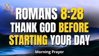 ROMANS 8:28 | Thank God Before Starting Your Day &mdash; All Things Work for Good | Morning Prayer
