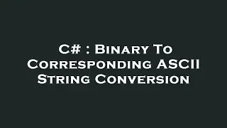 C# : Binary To Corresponding ASCII String Conversion