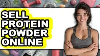 How To Sell Protein Powder Online - Easy Guide