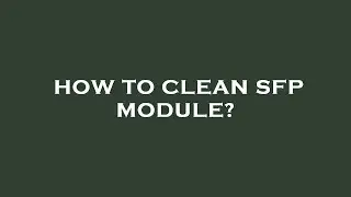 How to clean sfp module?