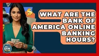 What Are The Bank Of America Online Banking Hours? | Ask Your Bank Teller