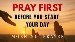 Pray First | Powerful Morning Prayer to Start Your Day Right with God | Protection, Favor & Blessing