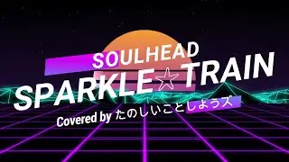 SPARKLE☆TRAIN / SOULHEAD（Covered by たのしいことしようズ）