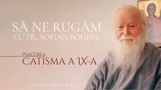 Să ne rugăm cu Părintele Sofian Boghiu (Catisma a IX-a)