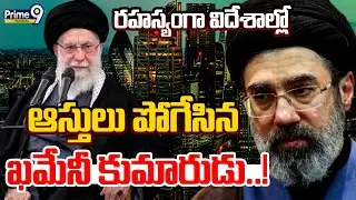 Ayatollah Khamenei | రహస్యంగా విదేశాల్లో ఆస్తులు పోగేసిన ఖమేనీ కుమారుడు..! | Prime9 Telangana