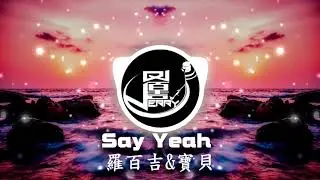 Say Yeah  羅百吉 & 寶貝