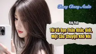[ Full Bộ ] Tôi Và Bạn Thân Khác Giới, Một Câu Chuyện Khó Nói  | ChangChang Audio