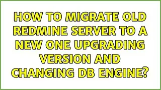 How to migrate old redmine server to a new one upgrading version and changing DB engine?