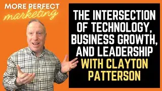 The Intersection of Technology, Business Growth, and Leadership with Clayton Patterson