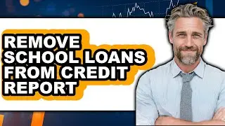 How to Remove School Loans from Credit Report 2025 - Full Guide