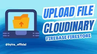 Hướng Dẫn Upload File Lên Cloudinary Và Lưu Đường Dẫn Vào Firestore | Bytra Academy
