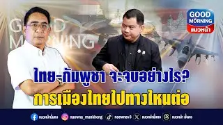 ไทย-กัมพูชา จะจบอย่างไร? การเมืองไทยไปทางไหนต่อ