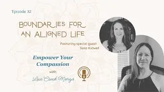 Boundaries for an Aligned Life | Empower Your Compassion with Love Coach Mariya and Sara Kidwell