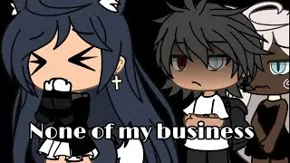 NONE OF MY BUSINESS//GLMV//LIFEGACHA 