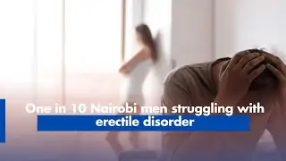 One in 10 Nairobi men struggling with erectile disorder