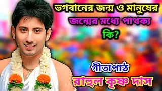 ভগবানের জন্ম ও মানুষের জন্মের মধ্যে পার্থক্য কি? রাহুল কৃষ্ণ দাস গীতাপাঠ | Rahul Krishna Das  