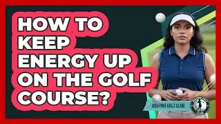 How To Keep Energy Up On The Golf Course?