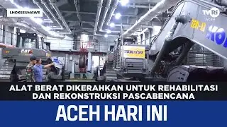 Alat Berat Dikerahkan untuk Rehabilitasi dan Rekonstruksi Pascabencana | Berita Aceh Hari Ini