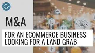 M&A for an eCommerce Business looking for a Land Grab