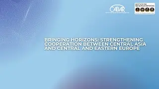 Bringing Horizons: Strengthening Cooperation between Central Asia and Central and Eastern Europe