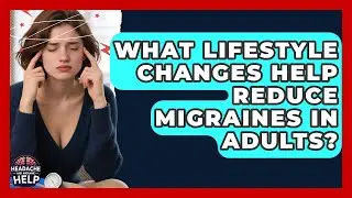 What Lifestyle Changes Help Reduce Migraines in Adults? - Headache and Migraine Help