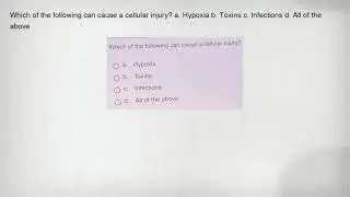 Which of the following can cause a cellular injury? a. Hypoxia b. Toxins c. Infections d. All of the