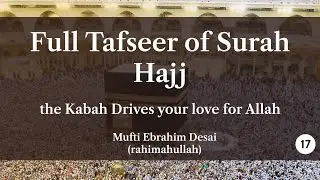 Full Tafseer of Surah Hajj Part 17: the Kabah Drives your love for Allah - Mufti Ebrahim Desai (ra)