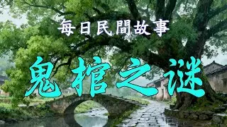 民間故事-鬼棺之謎|民間故事|民間故事會|民間故事大全|民間故事匯|民間故事会|民間故事合集|民間故事小說