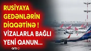 TƏCİLİ! Rusiyaya gedən AZƏRBAYCANLILARIN NƏZƏRİNƏ - Vizalarla bağlı YENİ QANUN TƏSDİQLƏNDİ...