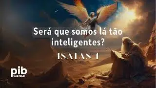 Isaías 1: Será que somos lá tão inteligentes? | Estudo Bíblico - PIB do Castelo