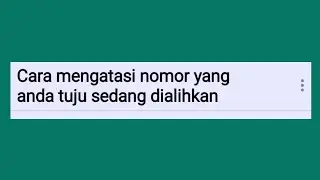 Cara mengatasi nomor yang anda tuju sedang dialihkan
