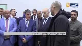 الأغواط / وزير الصحة في زيارة عمل وتفقد للولاية
