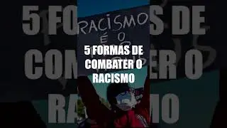 5 FORMAS DE COMBATER O RACISMO - ATITUDES QUE TODOS PODEM FAZER PARA O COMBATE AO PRECONCEITO RACIAL