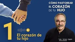 El corazón de tu hijo [1/6] Cómo Pastorear el Corazón de tu Hijo | Dr. Tedd Tripp