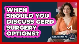 When Should You Discuss GERD Surgery Options?