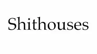 How to Pronounce Shithouses