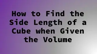 How to Find the Side Length of a Cube when Given the Volume