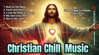 Christian Chill Worship Music 2025 | Good Vibes Jesus Songs & Uplifting Playlist