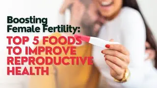 Boosting Female Fertility: Top 5 Foods for Reproductive Health