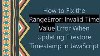 How to Fix the RangeError: Invalid Time Value Error When Updating Firestore Timestamp in JavaScript