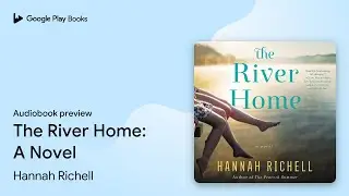 The River Home: A Novel by Hannah Richell &middot; Audiobook preview
