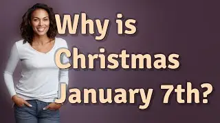 Why is Christmas January 7th?