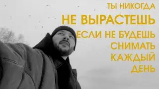 Ты никогда не вырастешь, если не будешь снимать каждый день видосы